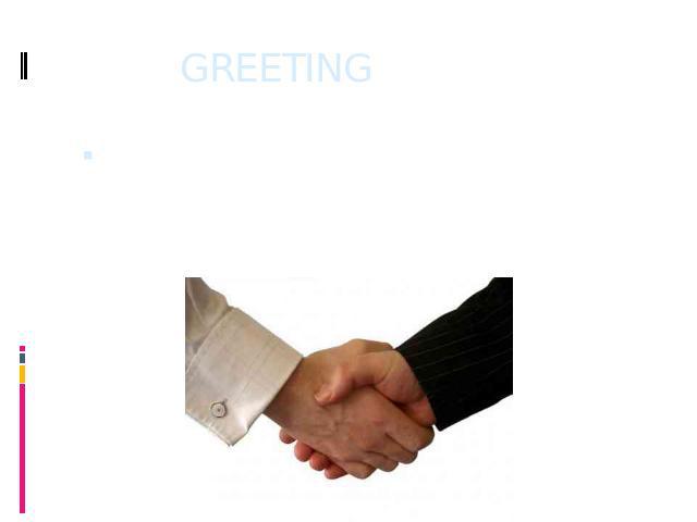 GREETING A greeting is a friendly way of opening a conversation, or as a way of letting the other person know, that we have seen them.