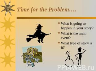 Time for the Problem…. What is going to happen in your story?What is the main ev