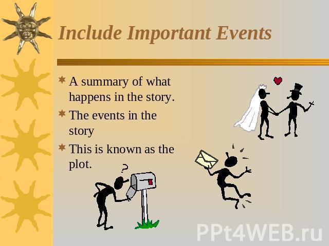 Include Important Events A summary of what happens in the story.The events in the storyThis is known as the plot.