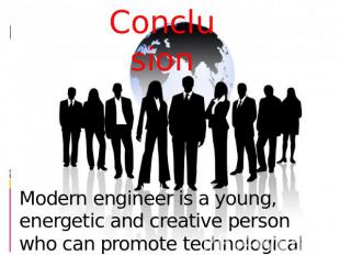Conclusion Modern engineer is a young, energetic and creative person who can pro