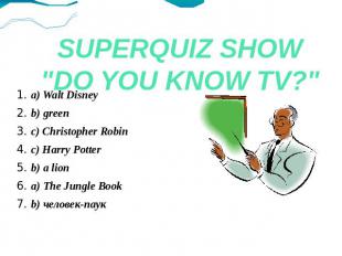 SUPERQUIZ SHOW"DO YOU KNOW TV?" 1. a) Walt Disney2. b) green3. c) Christopher Ro