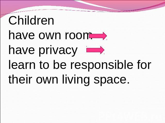 Сhildrenhave own roomhave privacylearn to be responsible for their own living space.