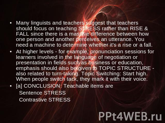 Many linguists and teachers suggest that teachers should focus on teaching STRESS rather than RISE & FALL since there is a massive difference between how one person and another perceives an utterance. You need a machine to determine whether it's a r…