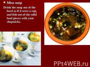 Miso soupDrink the soup out of the bowl as if it were a cup, and fish out of the