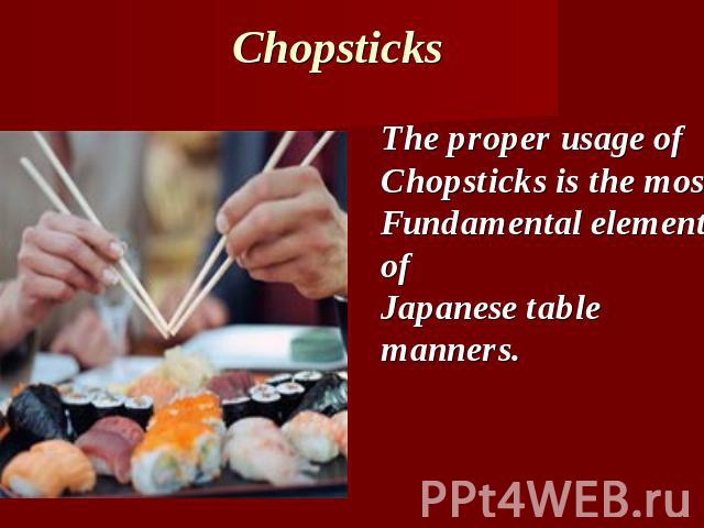 Chopsticks The proper usage ofChopsticks is the mostFundamental element ofJapanese table manners.