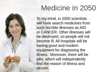 Medicine in 2050 To my mind, in 2050 scientists will have search medicines from