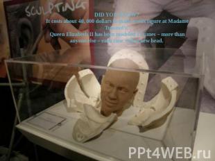 DID YOU KNOW?It costs about 40, 000 dollars to make a wax figure at Madame Tussa