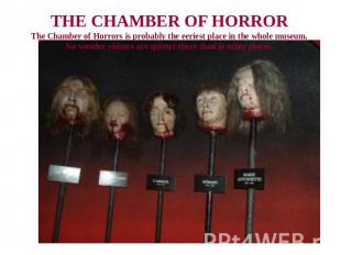 THE CHAMBER OF HORRORThe Chamber of Horrors is probably the eeriest place in the