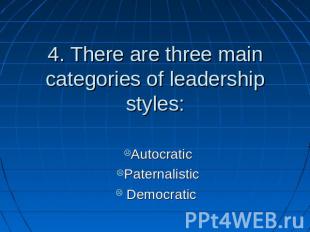 4. There are three main categories of leadership styles: AutocraticPaternalistic