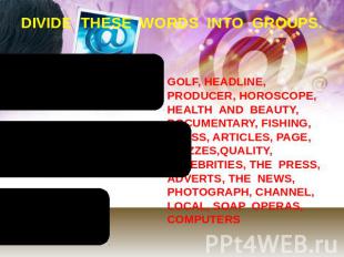 DIVIDE THESE WORDS INTO GROUPS. GOLF, HEADLINE, PRODUCER, HOROSCOPE, HEALTH AND