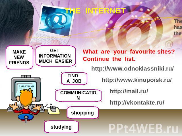 THE INTERNET The Internet is an extremely useful tool that has become an important part of our lives in the last few years What are your favourite sites?Continue the list. http://www.odnoklassniki.ru/ http://www.kinopoisk.ru/ http://mail.ru/ http://…
