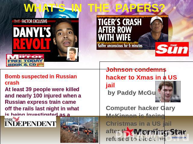 WHAT’S IN THE PAPERS? Bomb suspected in Russian crash At least 39 people were killed and nearly 100 injured when a Russian express train came off the rails last night in what is being investigated as a bomb attack. Johnson condemns hacker to Xmas in…
