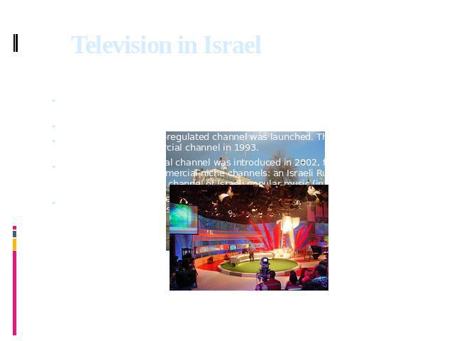 Television in Israel Television in Israel refers to television broadcasting services in the State of Israel, inaugurated on March 24, 1966. Initially, there was one state-owned channel. Israel Broadcasting Authority building, RomemaIn 1986, a second…