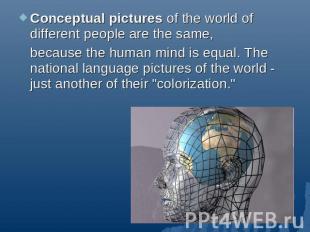Conceptual pictures of the world of different people are the same, because the h
