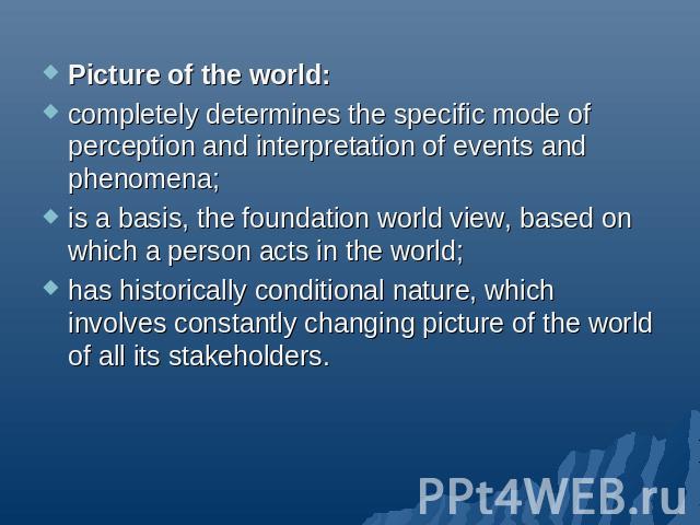 Picture of the world:completely determines the specific mode of perception and interpretation of events and phenomena;is a basis, the foundation world view, based on which a person acts in the world;has historically conditional nature, which involve…