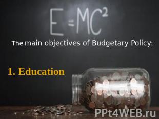 The main objectives of Budgetary Policy: 1. Education