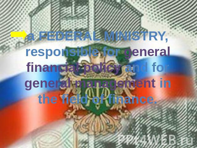 a FEDERAL MINISTRY, responsible for general financial policy and for general management in the field of finance.