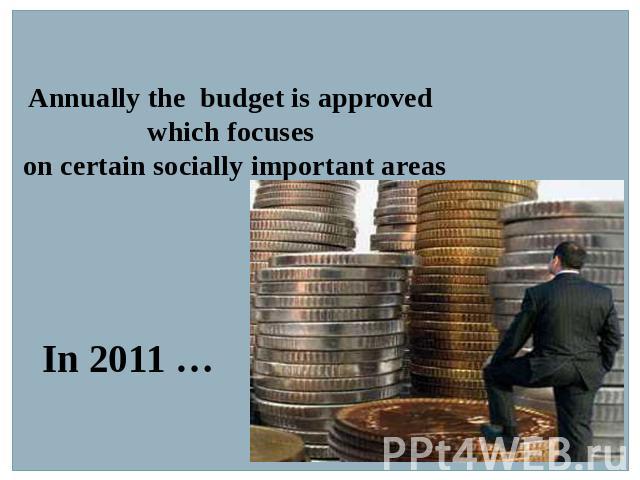 Annually the budget is approved which focuses on certain socially important areas In 2011 …