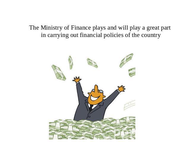 The Ministry of Finance plays and will play a great part in carrying out financial policies of the country