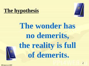 The hypothesis The wonder has no demerits, the reality is full of demerits.