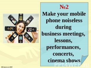 №2Make your mobile phone noiseless during business meetings, lessons, performanc