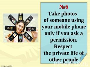 №6Take photos of someone using your mobile phone only if you ask a permission. R