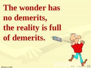 The wonder has no demerits, the reality is full of demerits.