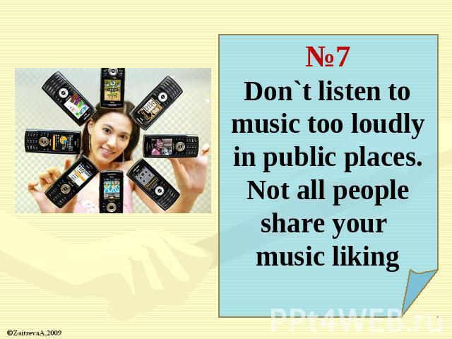 №7Don`t listen to music too loudly in public places. Not all people share your music liking