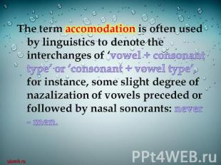 The term accomodation is often used by linguistics to denote the interchanges of