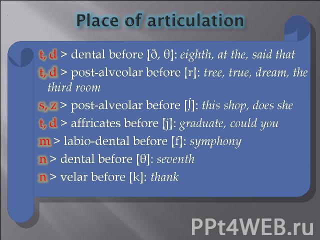 Place of articulation t, d > dental before [ð, θ]: eighth, at the, said that t, d > post-alveolar before [r]: tree, true, dream, the third room s, z > post-alveolar before [∫]: this shop, does she t, d > affricates before [j]: graduate, could you m …