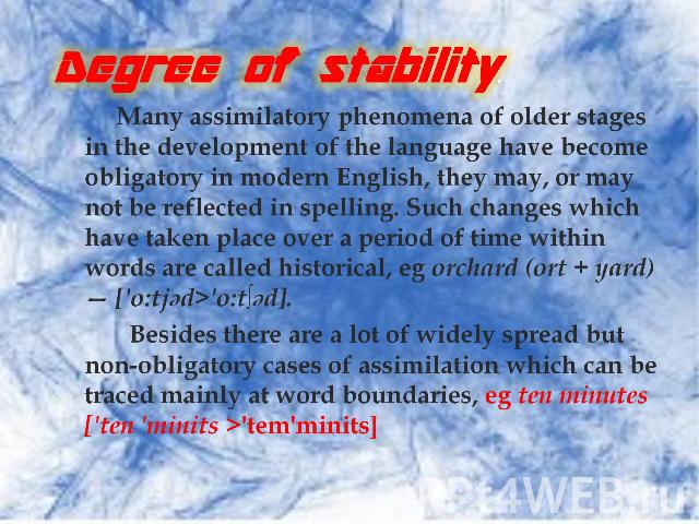 Degree of stability. Many assimilatory phenomena of older stages in the development of the language have become obligatory in modern English, they may, or may not be reflected in spelling. Such changes which have taken place over a period of time wi…