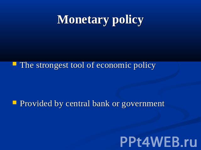 Monetary policy The strongest tool of economic policy Provided by central bank or government