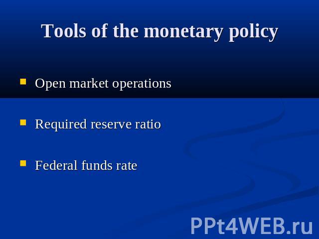 Tools of the monetary policy Open market operations Required reserve ratio Federal funds rate