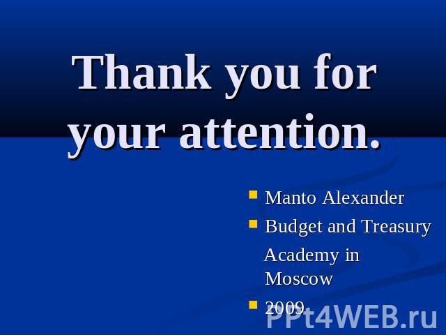 Thank you for your attention. Manto AlexanderBudget and Treasury Academy in Moscow2009