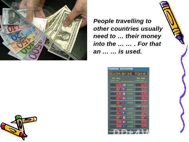 People travelling to other countries usually need to … their money into the … … . For that an … … is used.