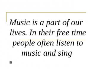 Music is a part of our lives. In their free time people often listen to music an