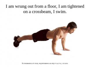 I am wrung out from a floor, I am tightened on a crossbeam, I swim. Я отжимаюсь