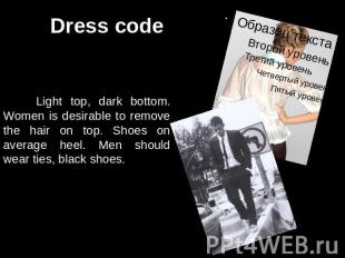 Dress code Light top, dark bottom. Women is desirable to remove the hair on top.