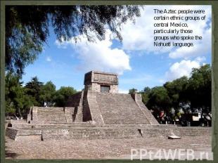 The Aztec people were certain ethnic groups of central Mexico, particularly thos