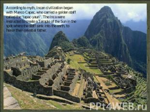 According to myth, Incan civilization began with Manco Capac, who carried a gold