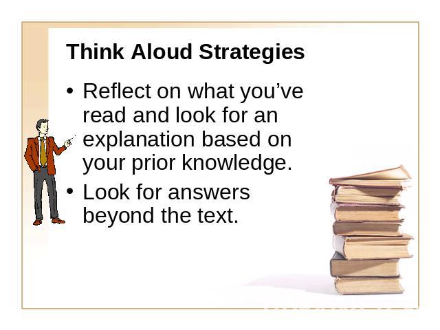 Think Aloud Strategies Reflect on what you’ve read and look for an explanation based on your prior knowledge.Look for answers beyond the text.