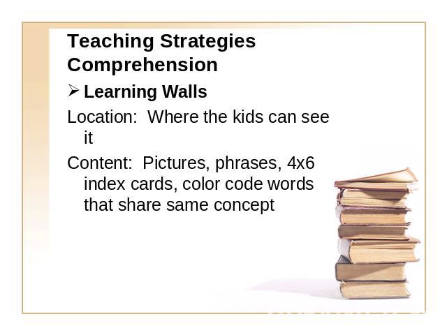 Teaching Strategies Comprehension Learning WallsLocation: Where the kids can see itContent: Pictures, phrases, 4x6 index cards, color code words that share same concept