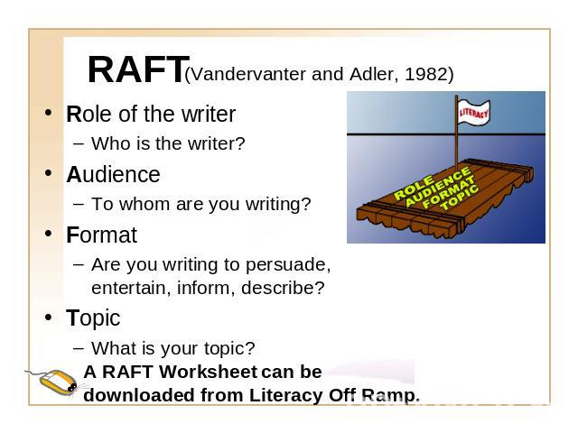 RAFT (Vandervanter and Adler, 1982) Role of the writerWho is the writer?AudienceTo whom are you writing?FormatAre you writing to persuade, entertain, inform, describe?TopicWhat is your topic?