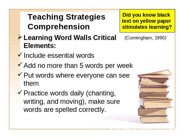 Teaching Strategies Comprehension Did you know black text on yellow paper stimulates learning? Learning Word Walls Critical Elements: Include essential wordsAdd no more than 5 words per weekPut words where everyone can see themPractice words daily (…