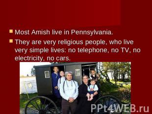 Most Amish live in Pennsylvania. They are very religious people, who live very s