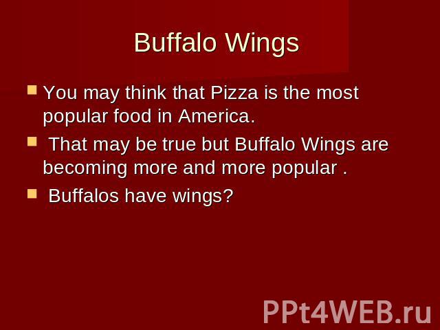 Buffalo Wings You may think that Pizza is the most popular food in America. That may be true but Buffalo Wings are becoming more and more popular . Buffalos have wings?