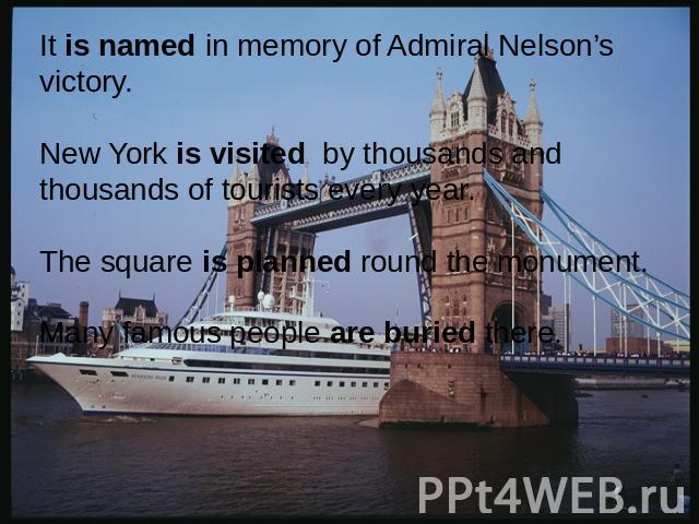It is named in memory of Admiral Nelson’s victory.New York is visited by thousands and thousands of tourists every year.The square is planned round the monument.Many famous people are buried there.