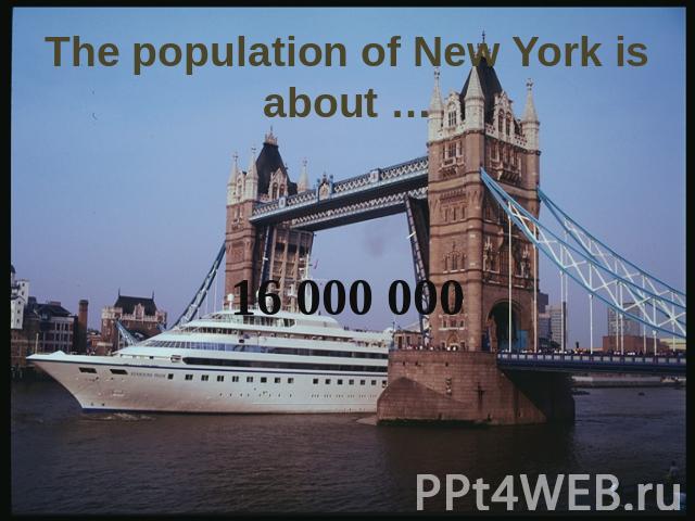 The population of New York is about …16 000 000