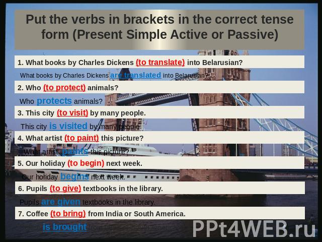 Put the verbs in brackets in the correct tense form (Present Simple Active or Passive)