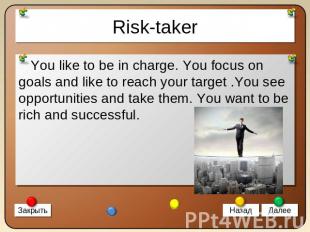 Risk-taker You like to be in charge. You focus on goals and like to reach your t